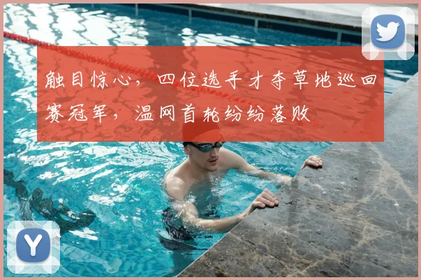 触目惊心,四位选手才夺草地巡回赛冠军,温网首轮纷纷落败