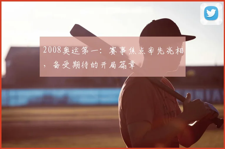 2008奥运第一:赛事焦点率先亮相,备受期待的开局篇章