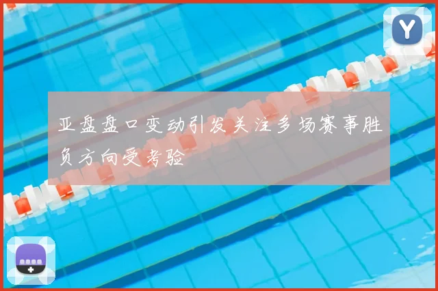 亚盘盘口变动引发关注多场赛事胜负方向受考验