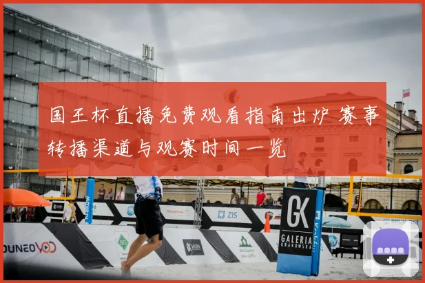 国王杯直播免费观看指南出炉 赛事转播渠道与观赛时间一览