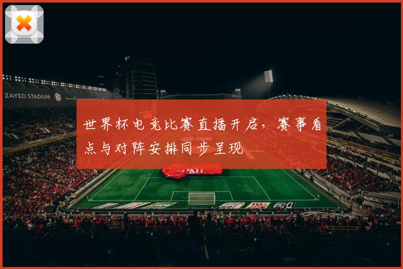 世界杯电竞比赛直播开启,赛事看点与对阵安排同步呈现