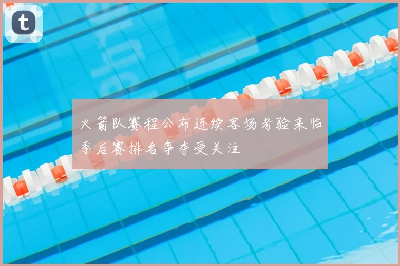 火箭队赛程公布连续客场考验来临季后赛排名争夺受关注