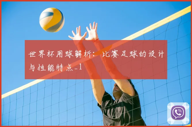 世界杯用球解析：比赛足球的设计与性能特点_1