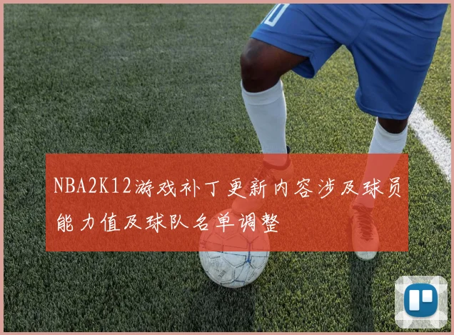 NBA2K12游戏补丁更新内容涉及球员能力值及球队名单调整