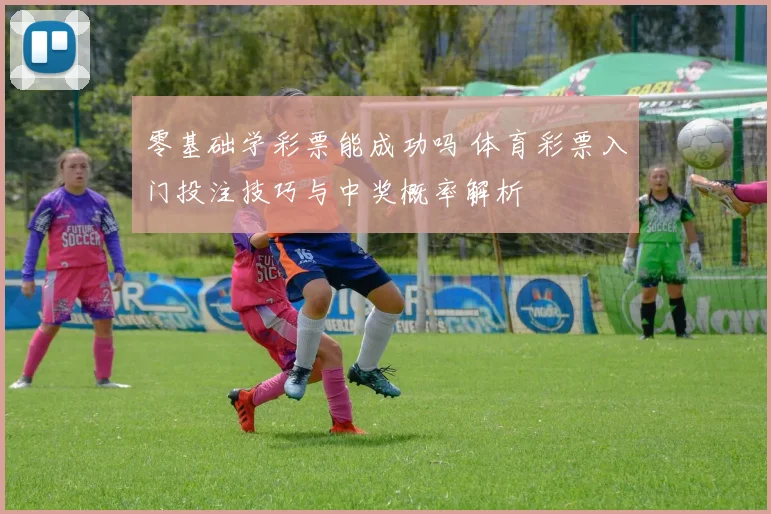 零基础学彩票能成功吗 体育彩票入门投注技巧与中奖概率解析