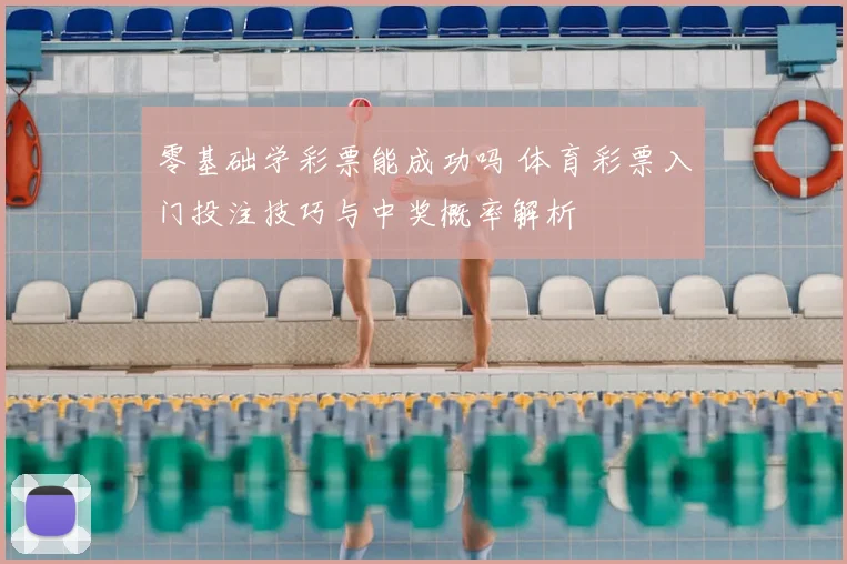 零基础学彩票能成功吗 体育彩票入门投注技巧与中奖概率解析
