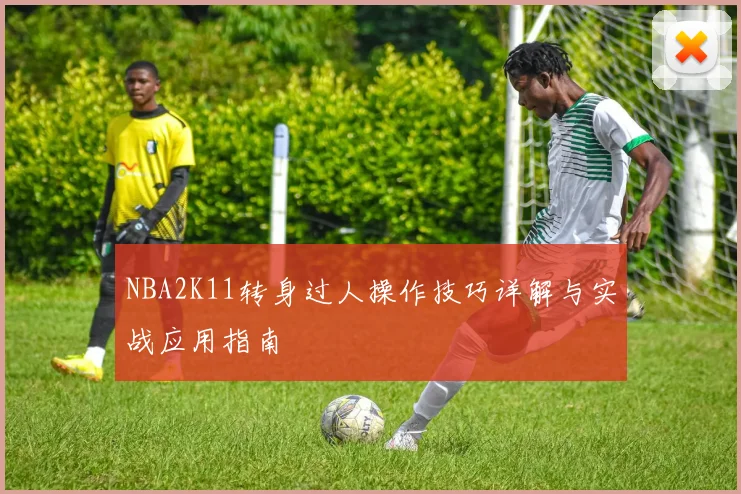 NBA2K11转身过人操作技巧详解与实战应用指南