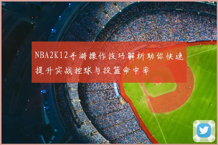 NBA2K12手游操作技巧解析助你快速提升实战控球与投篮命中率