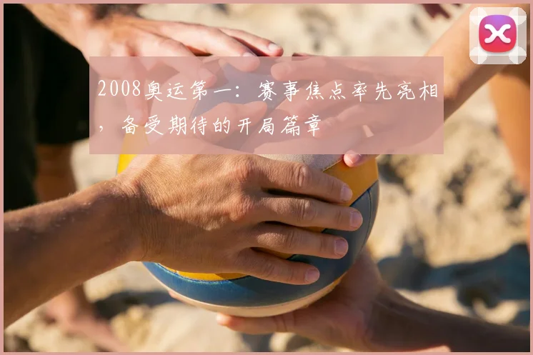 2008奥运第一：赛事焦点率先亮相，备受期待的开局篇章