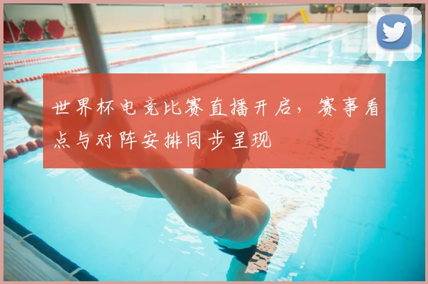世界杯电竞比赛直播开启,赛事看点与对阵安排同步呈现
