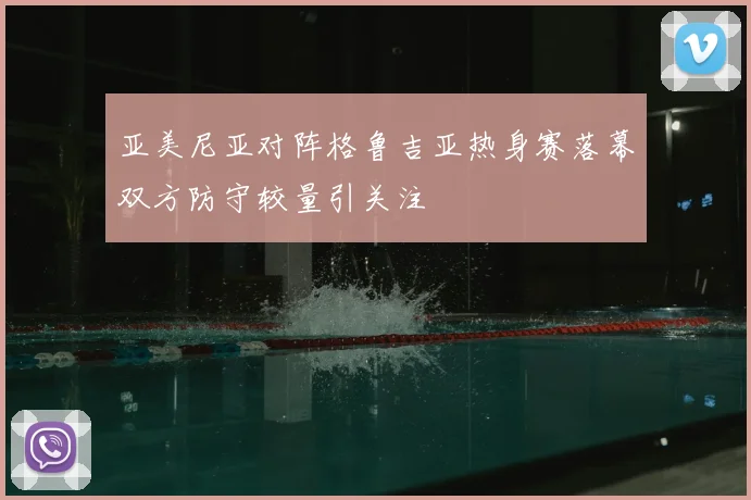 亚美尼亚对阵格鲁吉亚热身赛落幕双方防守较量引关注